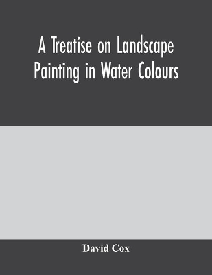 A treatise on landscape painting in water colours book