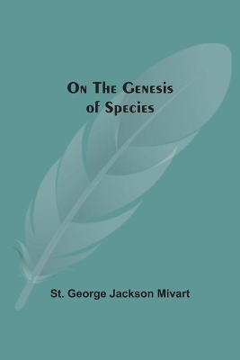 On The Genesis Of Species by St George Jackson Mivart