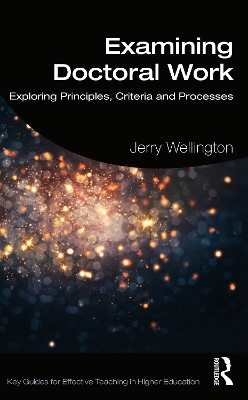 Examining Doctoral Work: Exploring Principles, Criteria and Processes by Jerry Wellington