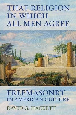 That Religion in Which All Men Agree by David G. Hackett