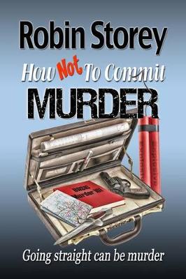 How Not To Commit Murder: Going Straight Can be Murder by Robin Anne Storey