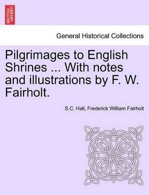 Pilgrimages to English Shrines ... with Notes and Illustrations by F. W. Fairholt. book