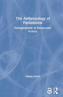 The Anthropology of Parliaments: Entanglements in Democratic Politics by Emma Crewe