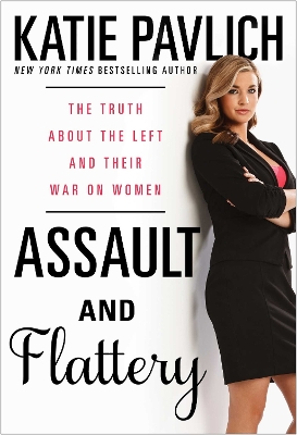 Assault and Flattery: The Truth About the Left's War on Women by Katie Pavlich