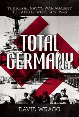 Total Germany: The Royal Navy's War Against the Axis Powers 1939?1945 by David Wragg