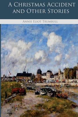 A A Christmas Accident and Other Stories by Annie Eliot Trumbull