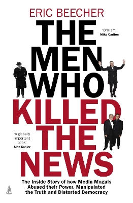 The Men Who Killed the News: The inside story of how media moguls abused their power, manipulated the truth and distorted democracy book