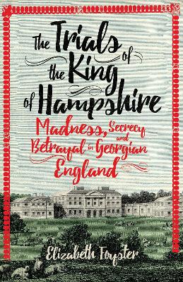 The Trials of the King of Hampshire: Madness, Secrecy and Betrayal in Georgian England book