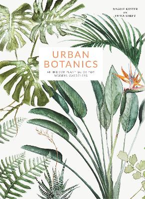 Urban Botanics: An Indoor Plant Guide for Modern Gardeners by Emma Sibley