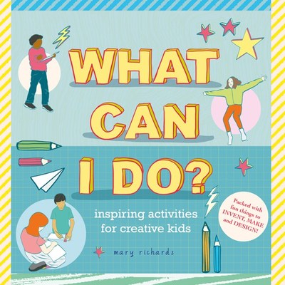 What Can I Do?: Inspiring Activities for Creative Kids by Mary Richards