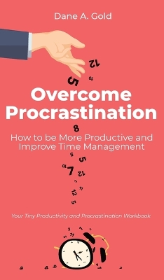 Overcome Procrastination - How to be More Productive and Improve Time Management: Your Tiny Productivity and Procrastination Workbook book