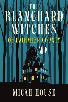 The Blanchard Witches of Daihmler County by Micah House