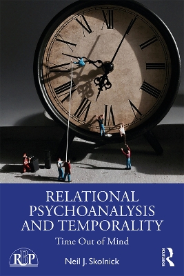 Relational Psychoanalysis and Temporality: Time Out of Mind by Neil J. Skolnick