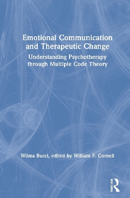 Emotional Communication and Therapeutic Change: Understanding Psychotherapy Through Multiple Code Theory by Wilma Bucci