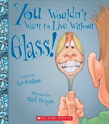You Wouldn't Want to Live Without Glass! by Ian Graham