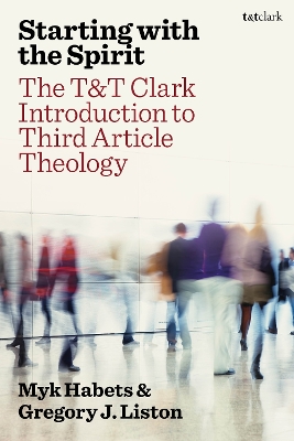 Starting with the Spirit: The T&T Clark Introduction to Third Article Theology by Rev Dr Myk Habets