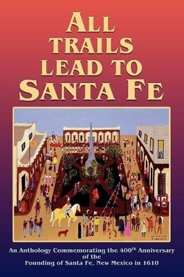 All Trails Lead to Santa Fe (Hardcover): An Anthology Commemorating the 400th Anniversary of the Founding of Santa Fe, New Mexico in 1610 book