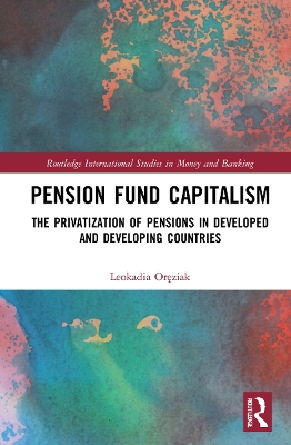 Pension Fund Capitalism: The Privatization of Pensions in Developed and Developing Countries by Leokadia Oręziak