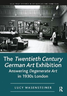 The Twentieth Century German Art Exhibition: Answering Degenerate Art in 1930s London by Lucy Wasensteiner