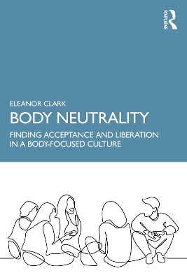 Body Neutrality: Finding Acceptance and Liberation in a Body-Focused Culture by Eleanor Clark