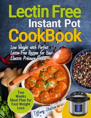 Lectin Free Cookbook Instant Pot: Lose Weight with Perfect Lectin-Free Recipes for Your Electric Pressure Cooker. Two Weeks Meal Planning for Fast Weight Loss book