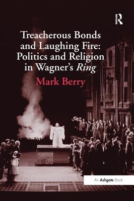 Treacherous Bonds and Laughing Fire: Politics and Religion in Wagner's Ring by Mark Berry