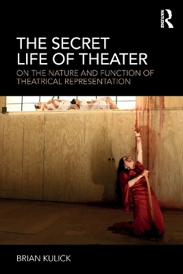 The Secret Life of Theater: On the Nature and Function of Theatrical Representation by Brian Kulick