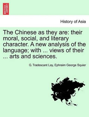 The Chinese as They Are: Their Moral, Social, and Literary Character. a New Analysis of the Language; With ... Views of Their ... Arts and Sciences. book