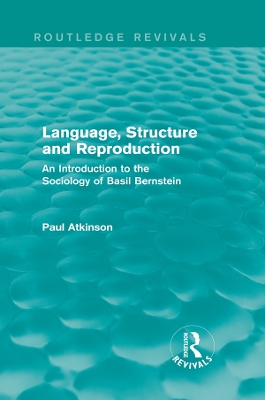 Language, Structure and Reproduction (Routledge Revivals): An Introduction to the Sociology of Basil Bernstein by Paul Atkinson