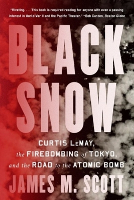 Black Snow: Curtis LeMay, the Firebombing of Tokyo, and the Road to the Atomic Bomb by James M. Scott