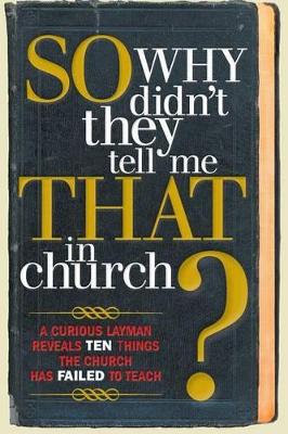 So, Why Didn't They Tell Me That in Church?: A Curious Layman Reveals Ten Things the Church Has Failed to Teach book