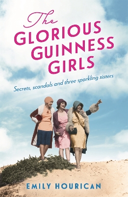 The Glorious Guinness Girls: A story of the scandals and secrets of the famous society girls by Emily Hourican