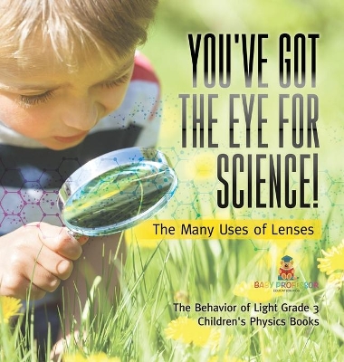 You've Got the Eye for Science! The Many Uses of Lenses The Behavior of Light Grade 3 Children's Physics Books by Baby Professor