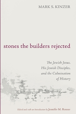 Stones the Builders Rejected: The Jewish Jesus, His Jewish Disciples, and the Culmination of History book