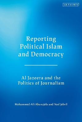 Reporting Political Islam and Democracy: Al Jazeera and the Politics of Journalism book