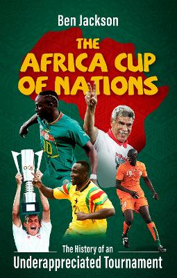 The Africa Cup of Nations: The History of an Underappreciated Tournament book