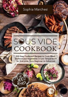 Sous Vide Cookbook: 500 Easy Foolproof Recipes to Cook Meat, Seafood and Vegetables in Low Temperature for Everyone, from Beginner to Advanced book
