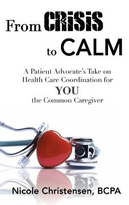 From Crisis to Calm: A Patient Advocate's Take on Health Care Coordination for YOU the Common Caregiver book