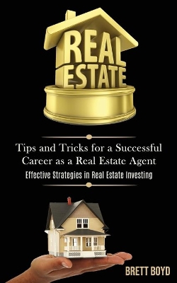 Real Estate: Tips and Tricks for a Successful Career as a Real Estate Agent (Effective Strategies in Real Estate Investing) book