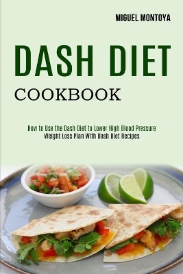 Dash Diet Cookbook: Weight Loss Plan With Dash Diet Recipes (How to Use the Dash Diet to Lower High Blood Pressure) book