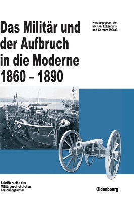 Das Militär Und Der Aufbruch in Die Moderne 1860 Bis 1890: Armeen, Marinen Und Der Wandel Von Politik, Gesellschaft Und Wirtschaft in Europa, Den USA Sowie Japan. Im Auftrag Des Militärgeschichtlichen Forschungsamtes Und Der Otto-Von-Bismarck-Stiftung Herausgegeben book