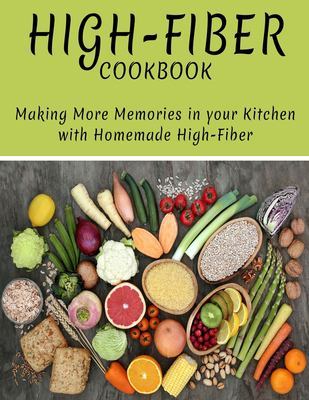 High-Fiber Cookbook: Making More Memories in Your Kitchen with Homemade High-Fiber book