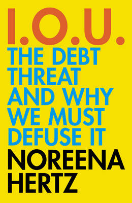 IOU: The Debt Threat and Why We Must Defuse It by Noreena Hertz