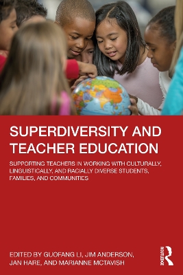 Superdiversity and Teacher Education: Supporting Teachers in Working with Culturally, Linguistically, and Racially Diverse Students, Families, and Communities by Guofang Li
