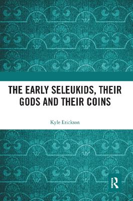 The Early Seleukids, their Gods and their Coins by Kyle Erickson