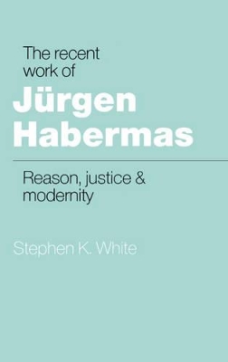 The Recent Work of Jurgen Habermas by Stephen K. White