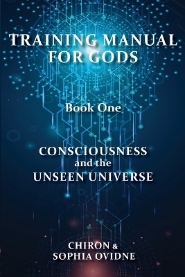 Training Manual for Gods, Book One: Consciousness and the Unseen Universe book