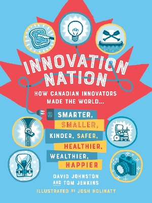 Innovation Nation: How Canadian Innovators Made the World Smarter, Smaller, Kinder, Safer, Healthier, Wealthier, Happier book