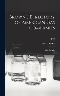 Brown's Directory of American Gas Companies: Gas Statistics; 1890 by Ernest C Brown
