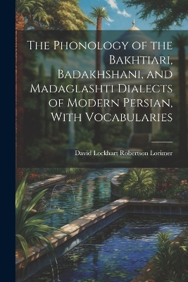 The Phonology of the Bakhtiari, Badakhshani, and Madaglashti Dialects of Modern Persian, With Vocabularies book
